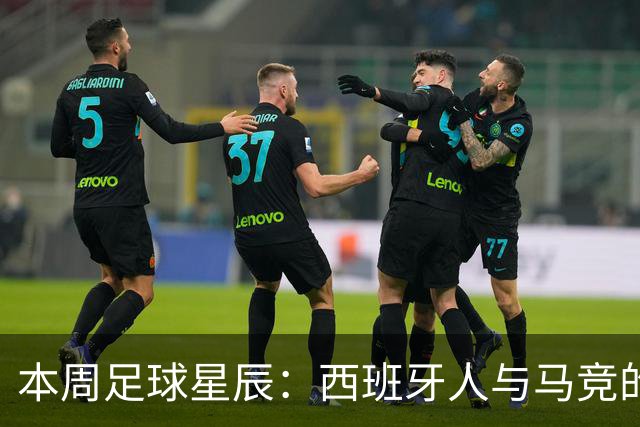 本周足球星辰：西班牙人与马竞的较量，贝蒂斯再战巴萨！